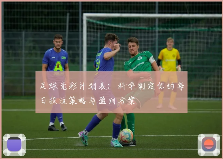 足球竞彩计划表：科学制定你的每日投注策略与盈利方案